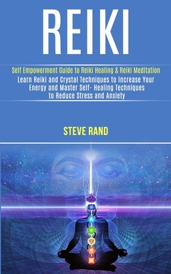 Reiki: Self Empowerment Guide to Reiki Healing & Reiki Meditation (Learn Reiki and Crystal Techniques to Increase Your Energy by Steve