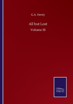 All but Lost: Volume III by G.A. Henty