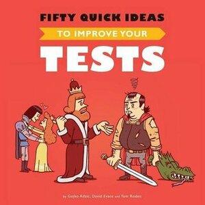 Fifty Quick Ideas To Improve Your Tests by Gojko Adzic, Tom Roden, David Evans