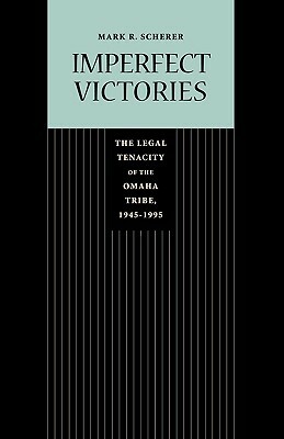 Imperfect Victories: The Legal Tenacity of the Omaha Tribe, 1945-1995 by Mark R. Scherer