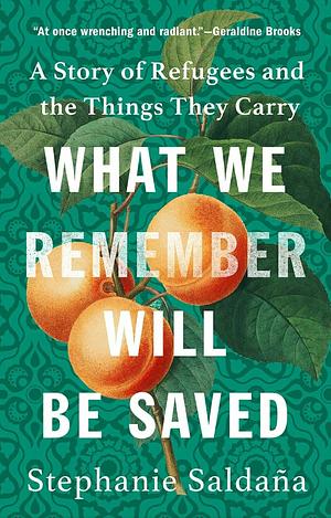 What We Remember Will Be Saved: A Story of Refugees and the Things They Carry by Stephanie Saldana
