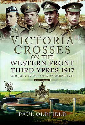 Victoria Crosses on the Western Front Â " Third Ypres 1917: 31st July 1917 - 6th November 1917 by Paul Oldfield
