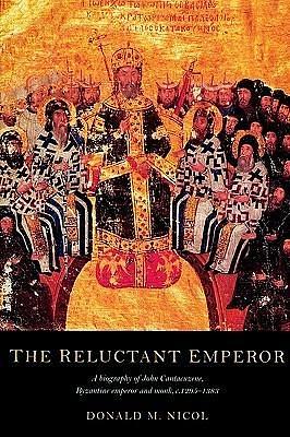 The Reluctant Emperor: A Biography of John Cantacuzene, Byzantine Emperor and Monk, c. 1295-1383 by Donald M. Nicol, Donald M. Nicol