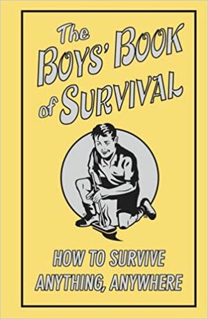 The Boys' Book of Survival: How to Survive Anything, Anywhere by Guy Campbell