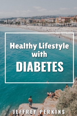 Healthy Lifestyle with Diabetes: Knowing what to do and when to do it by Jeffrey Perkins