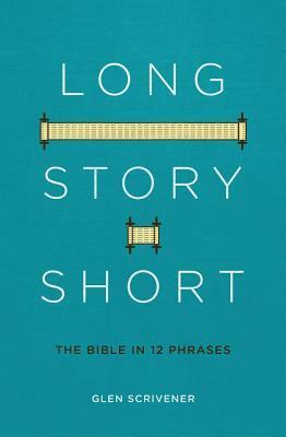 Long Story Short: The Bible in 12 Phrases by Glen Scrivener