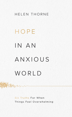 Hope in an Anxious World: 6 Truths for When Things Feel Overwhelming by Helen Thorne
