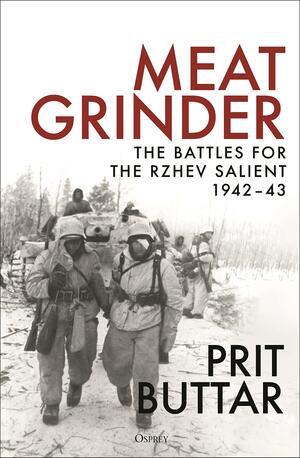 Meat Grinder: The Battles for the Rzhev Salient, 1942–43 by Prit Buttar