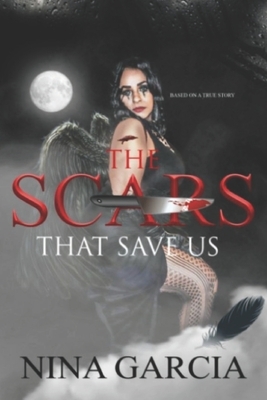 The Scars That Save Us: Based on a true story by Nina Garcia