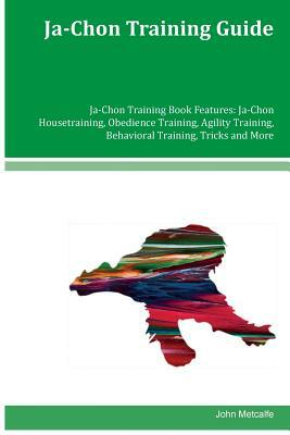 Ja-Chon Training Guide Ja-Chon Training Book Features: Ja-Chon Housetraining, Obedience Training, Agility Training, Behavioral Training, Tricks and Mo by John Metcalfe