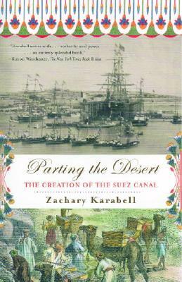 Parting the Desert: The Creation of the Suez Canal by Zachary Karabell