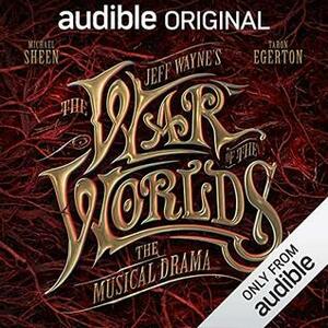 Jeff Wayne's The War of The Worlds: The Musical Drama by Adrian Edmondson, Theo James, Michael Sheen, Taron Egerton, Anna-Marie Wayne, Jeff Wayne, H.G. Wells
