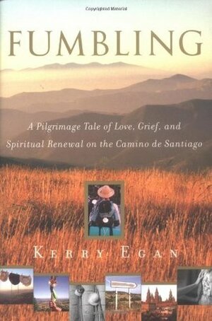 Fumbling: A Pilgrimage Tale of Love, Grief, and Spiritual Renewal on the Camino de Santiago by Kerry Egan