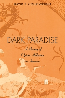 Dark Paradise: A History of Opiate Addiction in America by David T. Courtwright