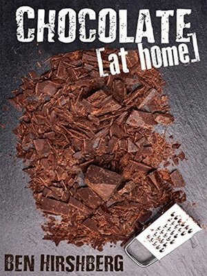 Chocolate At Home: How to Make Your Own Homemade Chocolate Creations out of Nature's Most Complex and Antioxidant-Rich Food (Paleo-Friendly) by Ben Hirshberg