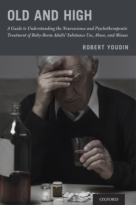 Old and High: A Guide to Understanding the Neuroscience and Psychotherapeutic Treatment of Baby-Boom Adults' Substance Use, Abuse, a by Robert Youdin