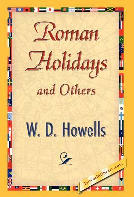 Roman Holidays and Others by W. D. Howells, Howells W. D. Howells