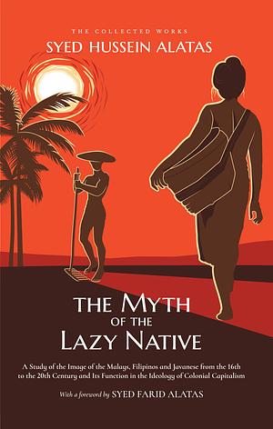 The Myth of the Lazy Native: A Study of the Image of the Malays, Filipinos and Javanese from the 16th to the 20th Century and Its Function in the Ideology of Colonial Capitalism by Syed Hussein Alatas