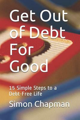 Get Out of Debt for Good: Simple Steps to a Debt-Free Life by Simon Chapman