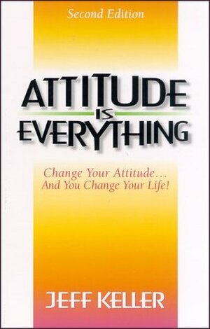 Attitude Is Everything: Change Your Attitude... and You Change Your Life! by Jeff Keller