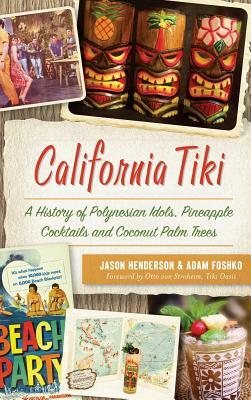 California Tiki: A History of Polynesian Idols, Pineapple Cocktails and Coconut Palm Trees by Jason Henderson, Adam Foshko