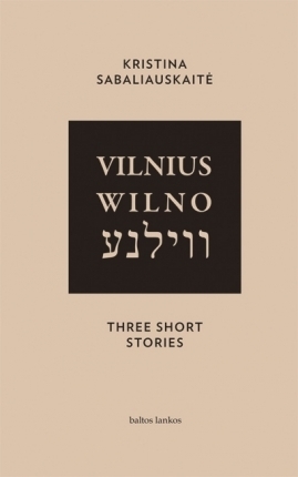 Vilnius. Wilno. Vilna. Three Short Stories by Kristina Sabaliauskaitė