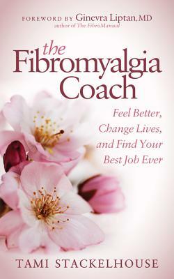 The Fibromyalgia Coach: Feel Better, Change Lives, and Find Your Best Job Ever by Tami Stackelhouse