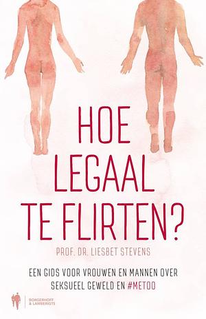 Hoe legaal te flirten? Een gids voor vrouwen en mannen over seksueel geweld en #MeToo by Liesbet Stevens