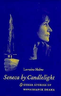 Seneca by Candlelight and Other Stories of Renaissance Drama by Lorraine Helms