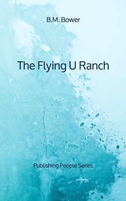 The Flying U Ranch - Publishing People Series by B. M. Bower
