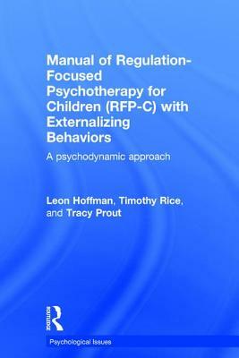 Manual of Regulation-Focused Psychotherapy for Children (RFP-C) with Externalizing Behaviors: A Psychodynamic Approach by Tracy Prout, Timothy Rice, Leon Hoffman