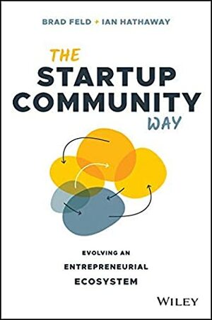 The Startup Community Way: Evolving an Entrepreneurial Ecosystem (Techstars) by Ian Hathaway, Brad Feld