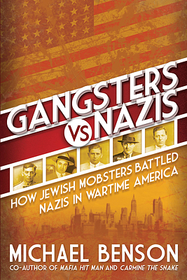 Gangsters vs. Nazis: How Jewish Mobsters Battled Nazis in WW2 Era America by Michael Benson