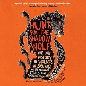 Hunt for the Shadow Wolf: The Lost History of Wolves in Britain and the Myths and Stories that Surround Them by Derek Gow