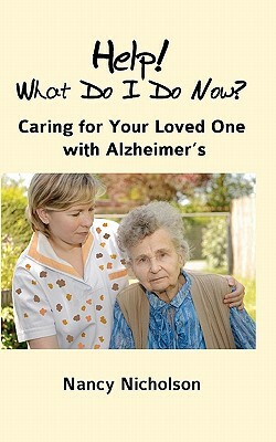 Help! What Do I Do Now?: Caring for Your Loved One with Alzheimer's by Nancy Nicholson