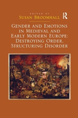 Gender and Emotions in Medieval and Early Modern Europe: Destroying Order, Structuring Disorder by Susan Broomhall