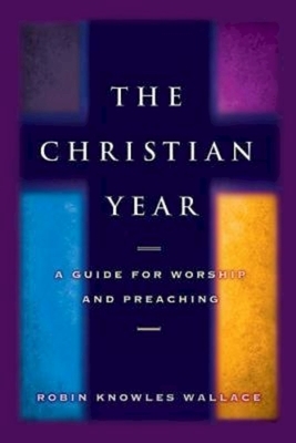 The Christian Year: A Guide for Worship and Preaching by Robin Knowles Wallace