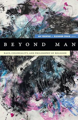 Beyond Man: Race, Coloniality, and Philosophy of Religion by 