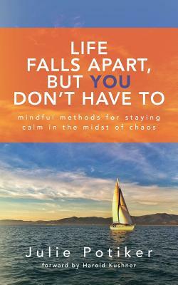 Life Falls Apart, But You Don't Have To: Mindful Methods for Staying Calm in the Midst of Chaos by Julie Potiker