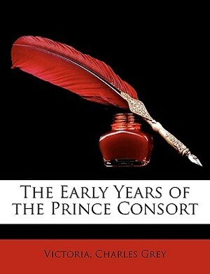 The Early Years of the Prince Consort by Victoria Charles Grey
