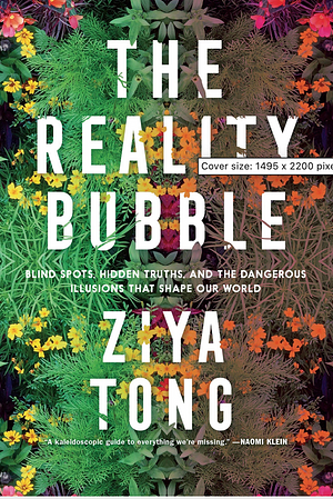The Reality Bubble: Blind Spots, Hidden Truths, and the Dangerous Illusions that Shape Our World by Ziya Tong