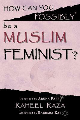 How Can You Possibly be a Muslim Feminist? by Raheel Raza, Barbara Kay