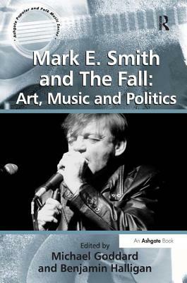 Mark E. Smith and The Fall: Art, Music and Politics by Benjamin Halligan