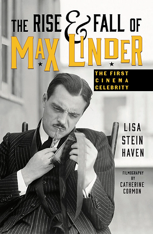 The Rise &amp; Fall of Max Linder (hardback): The First Cinema Celebrity by Lisa Stein Haven