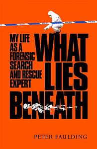 What Lies Beneath: My life as a forensic search and rescue expert by Peter Faulding, Peter Faulding