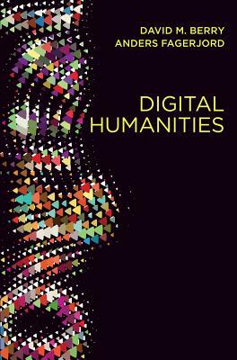 Digital Humanities: Knowledge and Critique in a Digital Age by David M. Berry, Anders Fagerjord