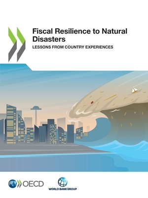 Fiscal Resilience to Natural Disasters Lessons from Country Experiences by The World Bank, Oecd