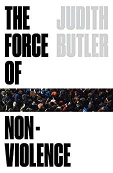 The Force of Nonviolence: The Ethical in the Political by Judith Butler