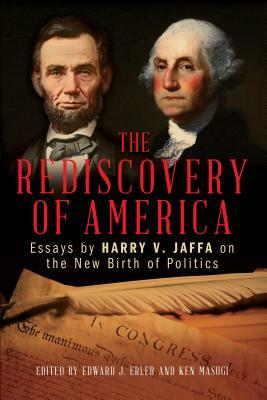 The Rediscovery of America: Essays by Harry V. Jaffa on the New Birth of Politics by Edward J. Erler, Ken Masugi