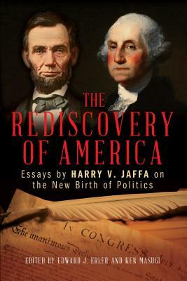 The Rediscovery of America: Essays by Harry V. Jaffa on the New Birth of Politics by Ken Masugi, Edward J. Erler